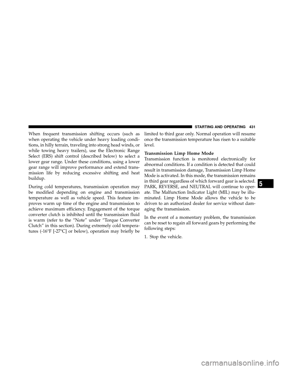 DODGE GRAND CARAVAN 2012 5.G Owners Manual When frequent transmission shifting occurs (such as
when operating the vehicle under heavy loading condi-
tions, in hilly terrain, traveling into strong head winds, or
while towing heavy trailers), us