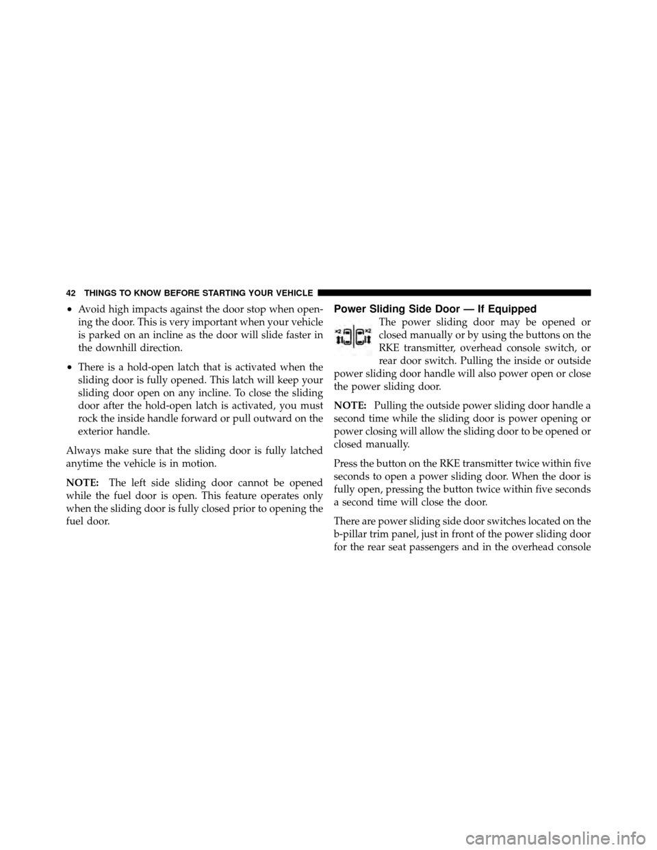 DODGE GRAND CARAVAN 2012 5.G Service Manual •Avoid high impacts against the door stop when open-
ing the door. This is very important when your vehicle
is parked on an incline as the door will slide faster in
the downhill direction.
•There 