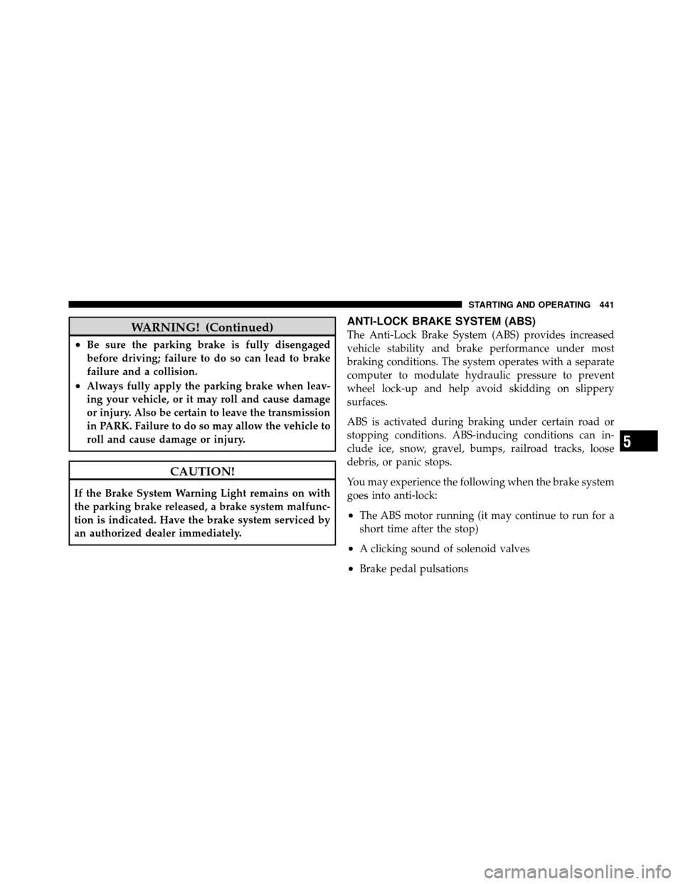 DODGE GRAND CARAVAN 2012 5.G Owners Manual WARNING! (Continued)
•Be sure the parking brake is fully disengaged
before driving; failure to do so can lead to brake
failure and a collision.
•Always fully apply the parking brake when leav-
ing