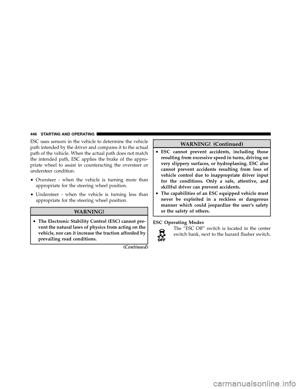 DODGE GRAND CARAVAN 2012 5.G Owners Manual ESC uses sensors in the vehicle to determine the vehicle
path intended by the driver and compares it to the actual
path of the vehicle. When the actual path does not match
the intended path, ESC appli