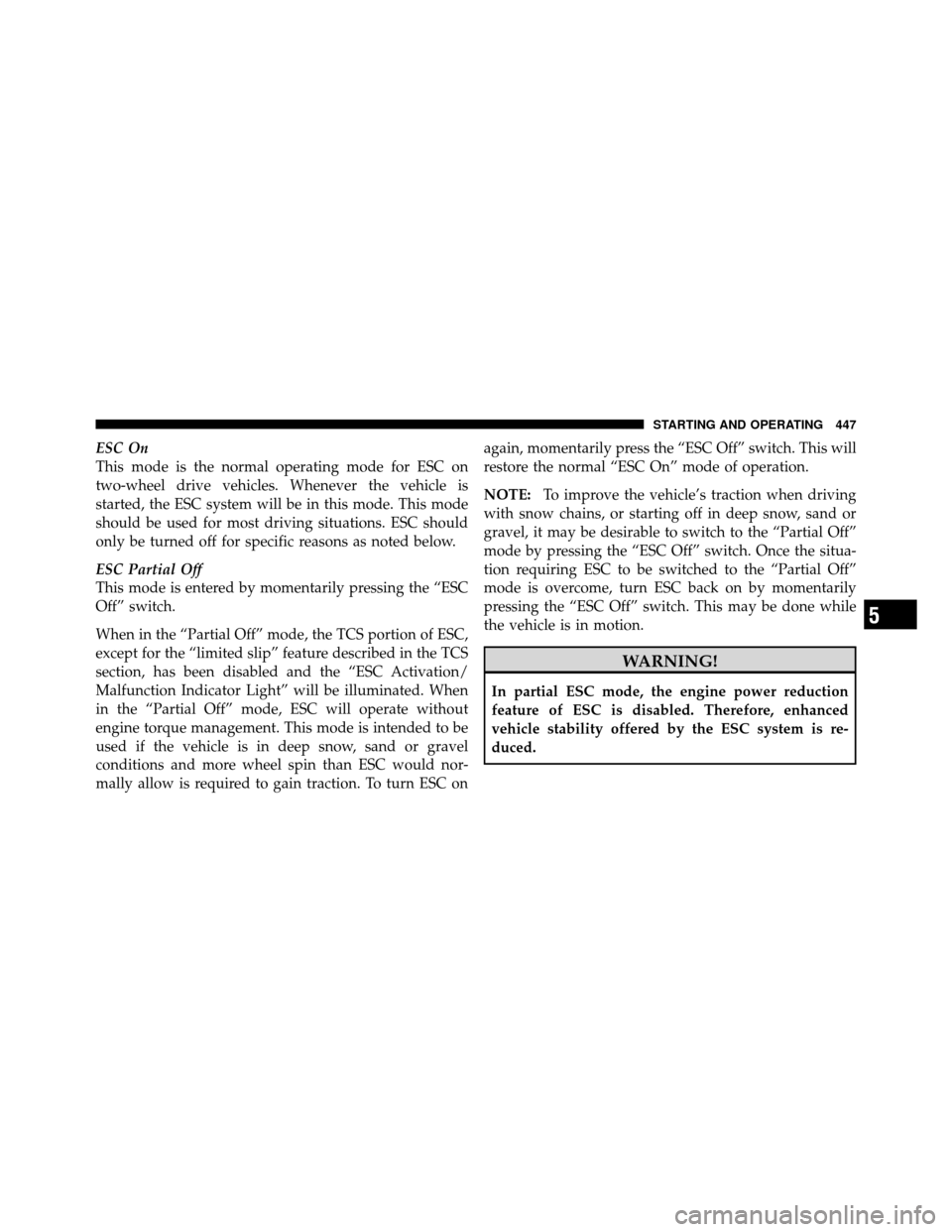 DODGE GRAND CARAVAN 2012 5.G Owners Manual ESC On
This mode is the normal operating mode for ESC on
two-wheel drive vehicles. Whenever the vehicle is
started, the ESC system will be in this mode. This mode
should be used for most driving situa