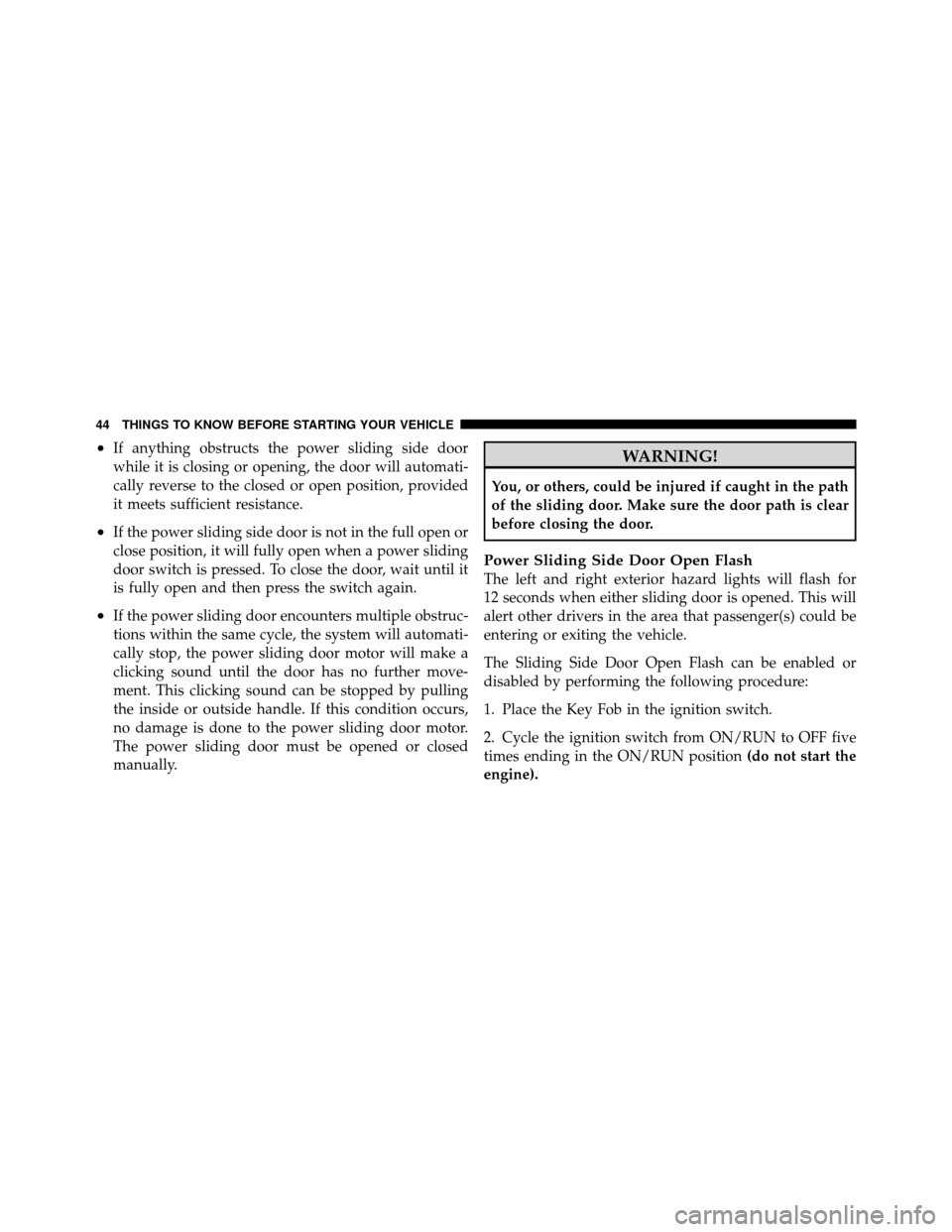 DODGE GRAND CARAVAN 2012 5.G Service Manual •If anything obstructs the power sliding side door
while it is closing or opening, the door will automati-
cally reverse to the closed or open position, provided
it meets sufficient resistance.
•I