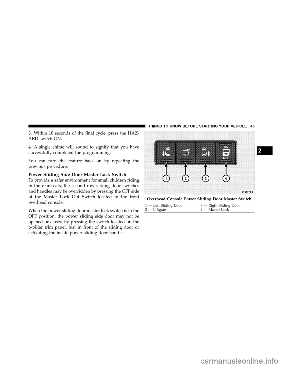 DODGE GRAND CARAVAN 2012 5.G Service Manual 3. Within 10 seconds of the final cycle, press the HAZ-
ARD switch ON.
4. A single chime will sound to signify that you have
successfully completed the programming.
You can turn the feature back on by