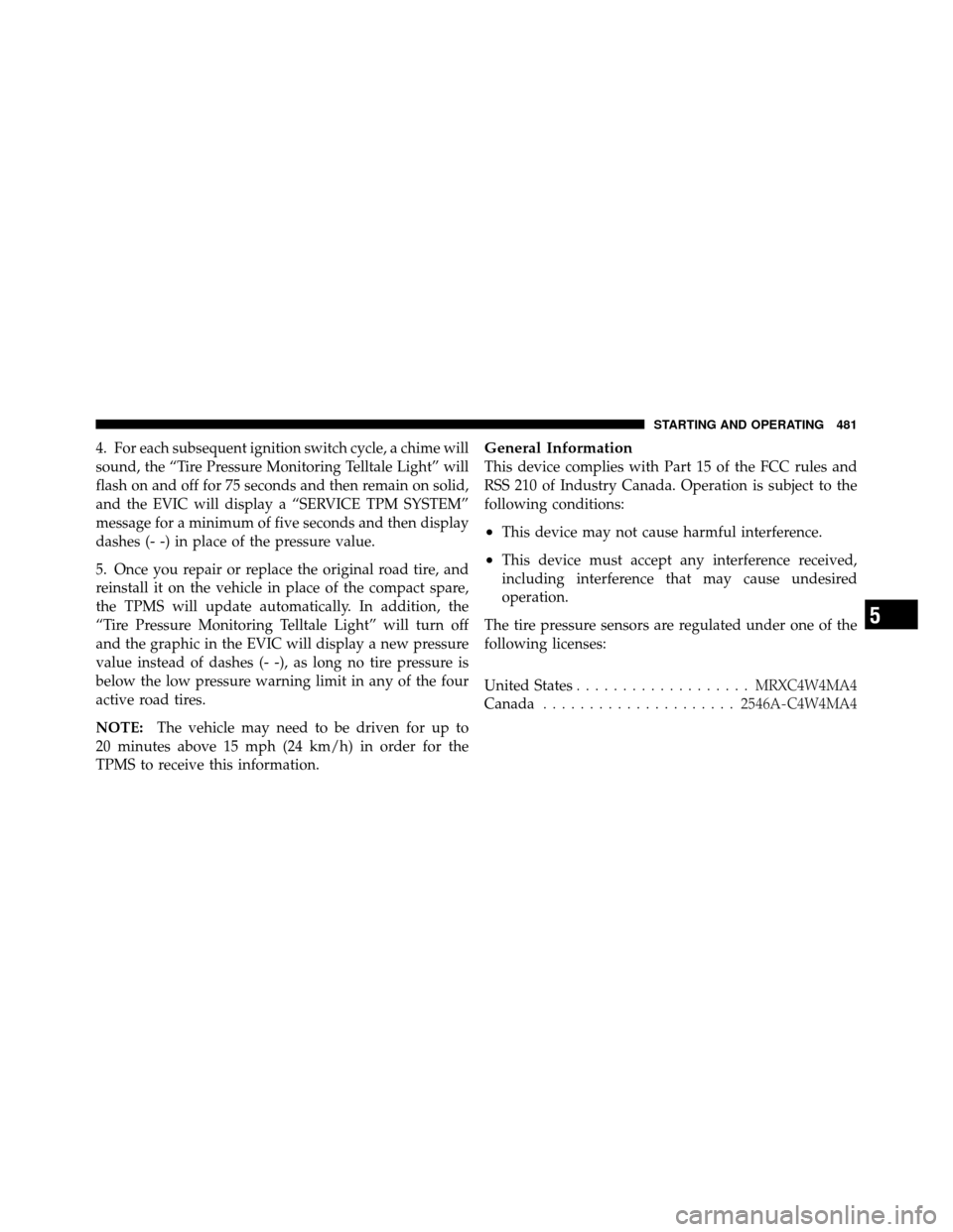 DODGE GRAND CARAVAN 2012 5.G User Guide 4. For each subsequent ignition switch cycle, a chime will
sound, the “Tire Pressure Monitoring Telltale Light” will
flash on and off for 75 seconds and then remain on solid,
and the EVIC will dis