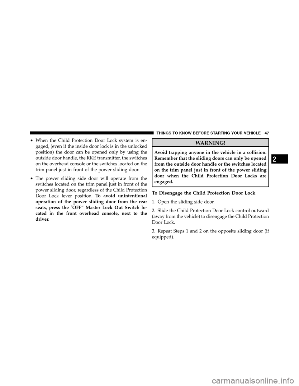 DODGE GRAND CARAVAN 2012 5.G Owners Manual •When the Child Protection Door Lock system is en-
gaged, (even if the inside door lock is in the unlocked
position) the door can be opened only by using the
outside door handle, the RKE transmitter