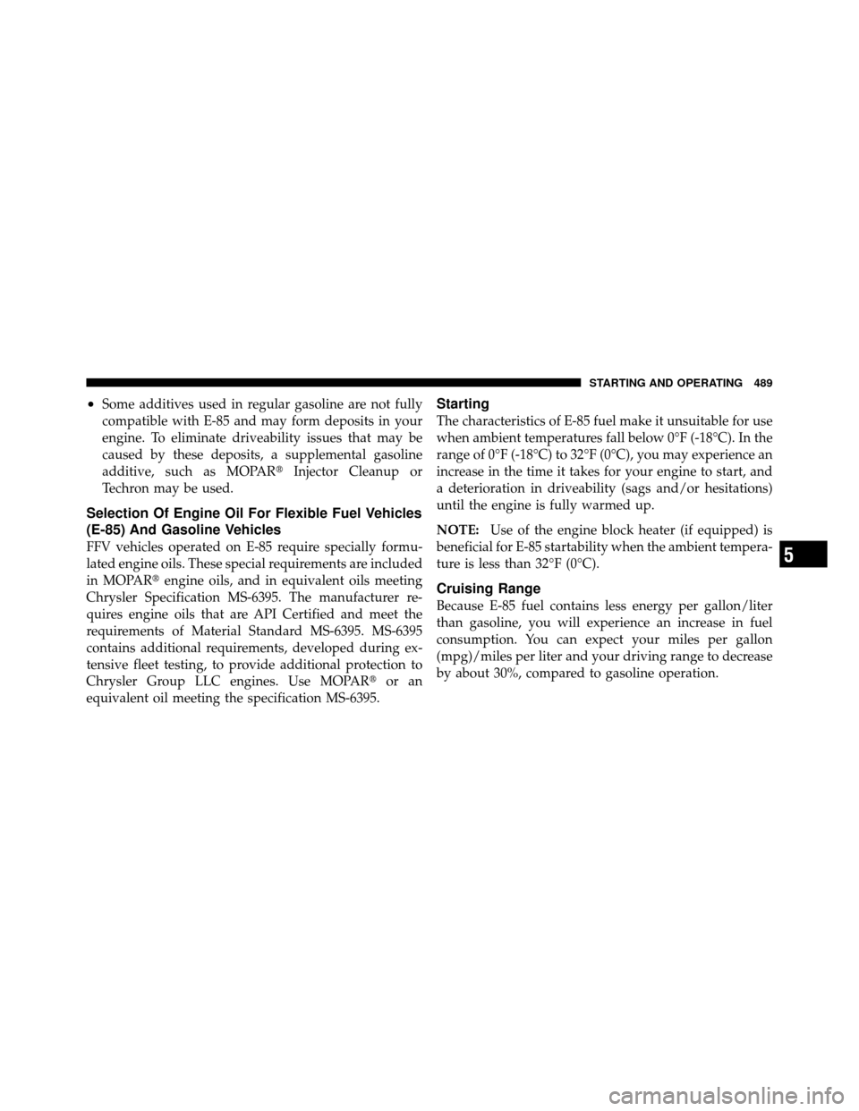 DODGE GRAND CARAVAN 2012 5.G Owners Manual •Some additives used in regular gasoline are not fully
compatible with E-85 and may form deposits in your
engine. To eliminate driveability issues that may be
caused by these deposits, a supplementa