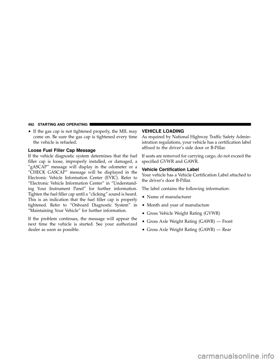 DODGE GRAND CARAVAN 2012 5.G Owners Manual •If the gas cap is not tightened properly, the MIL may
come on. Be sure the gas cap is tightened every time
the vehicle is refueled.
Loose Fuel Filler Cap Message
If the vehicle diagnostic system de DODGE GRAND CARAVAN 2012 5.G Owners Manual •If the gas cap is not tightened properly, the MIL may
come on. Be sure the gas cap is tightened every time
the vehicle is refueled.
Loose Fuel Filler Cap Message
If the vehicle diagnostic system de