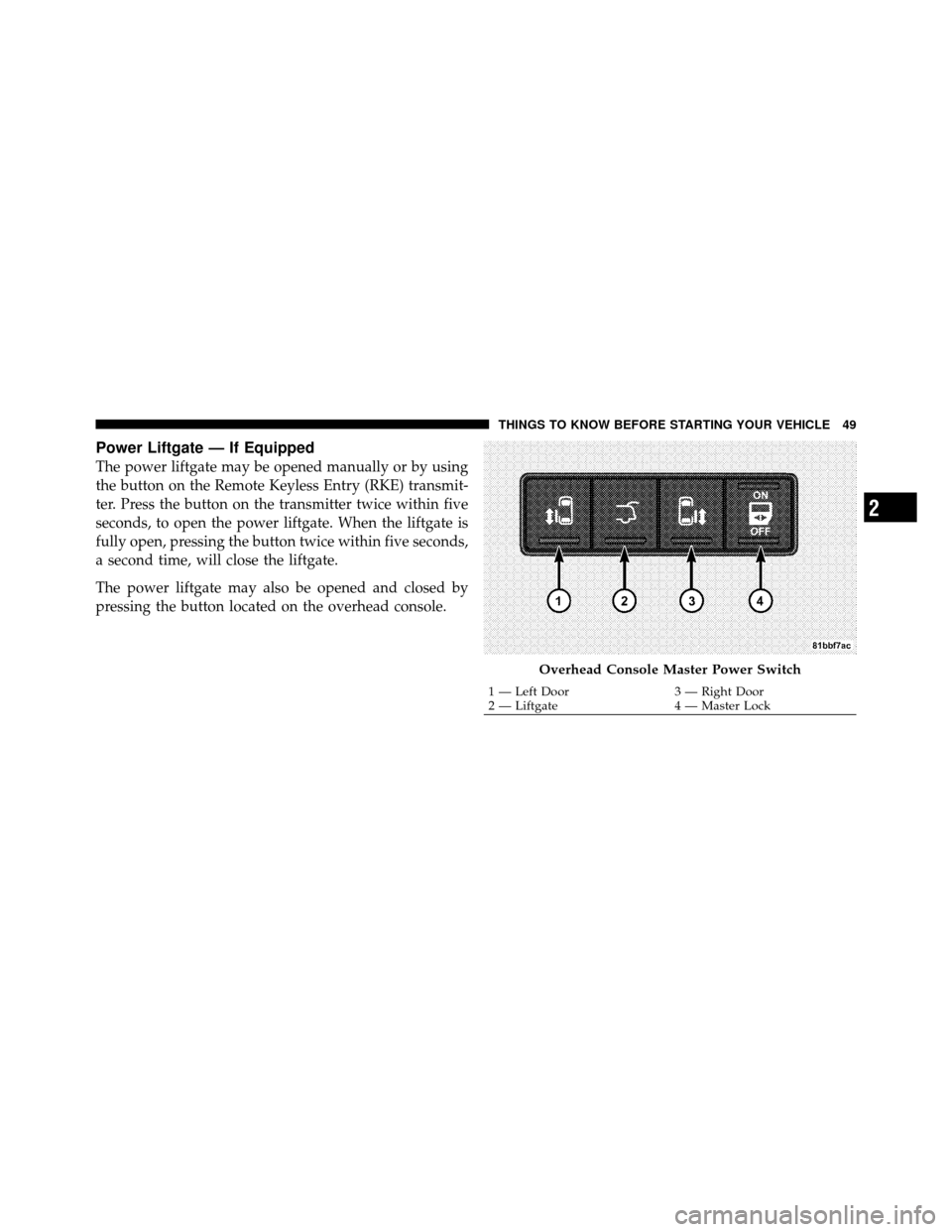 DODGE GRAND CARAVAN 2012 5.G Workshop Manual Power Liftgate — If Equipped
The power liftgate may be opened manually or by using
the button on the Remote Keyless Entry (RKE) transmit-
ter. Press the button on the transmitter twice within five
s