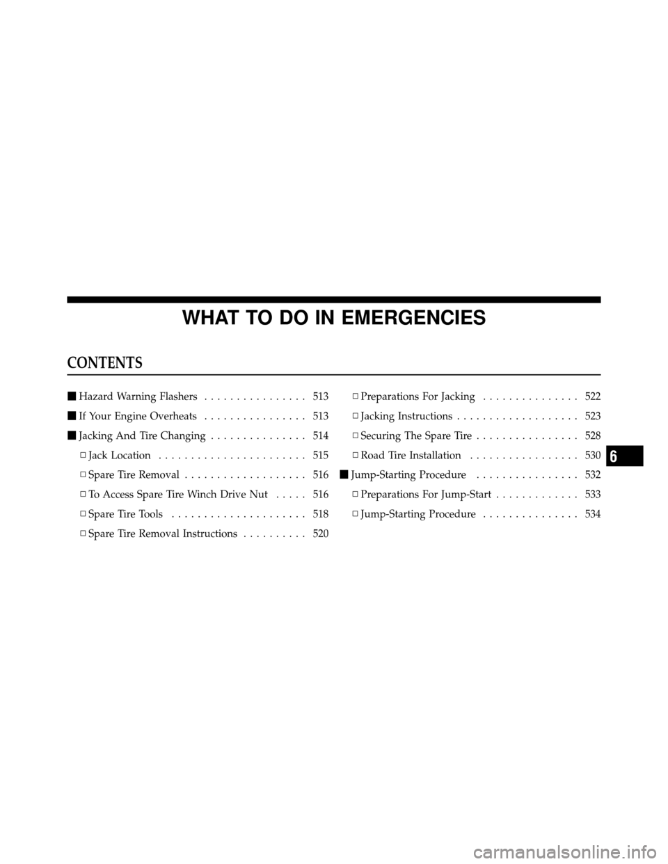 DODGE GRAND CARAVAN 2012 5.G Owners Manual WHAT TO DO IN EMERGENCIES
CONTENTS
Hazard Warning Flashers ................ 513
 If Your Engine Overheats ................ 513
 Jacking And Tire Changing ............... 514
▫ Jack Location .....