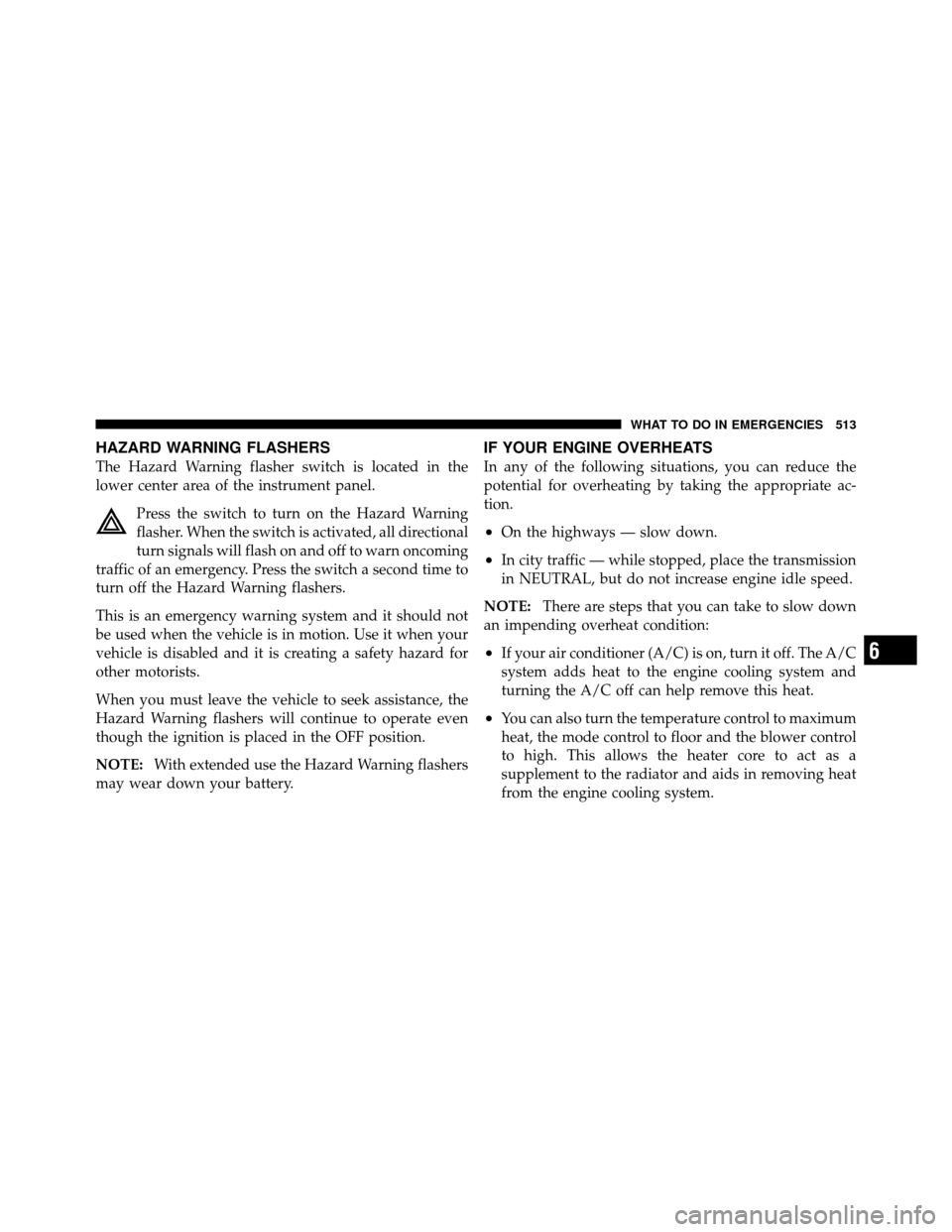 DODGE GRAND CARAVAN 2012 5.G Owners Manual HAZARD WARNING FLASHERS
The Hazard Warning flasher switch is located in the
lower center area of the instrument panel.Press the switch to turn on the Hazard Warning
flasher. When the switch is activat