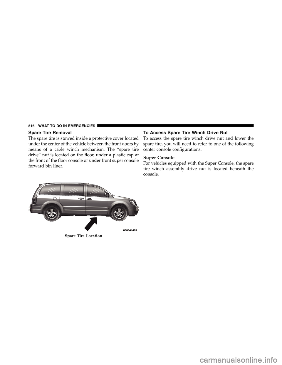 DODGE GRAND CARAVAN 2012 5.G Owners Manual Spare Tire Removal
The spare tire is stowed inside a protective cover located
under the center of the vehicle between the front doors by
means of a cable winch mechanism. The “spare tire
drive” nu