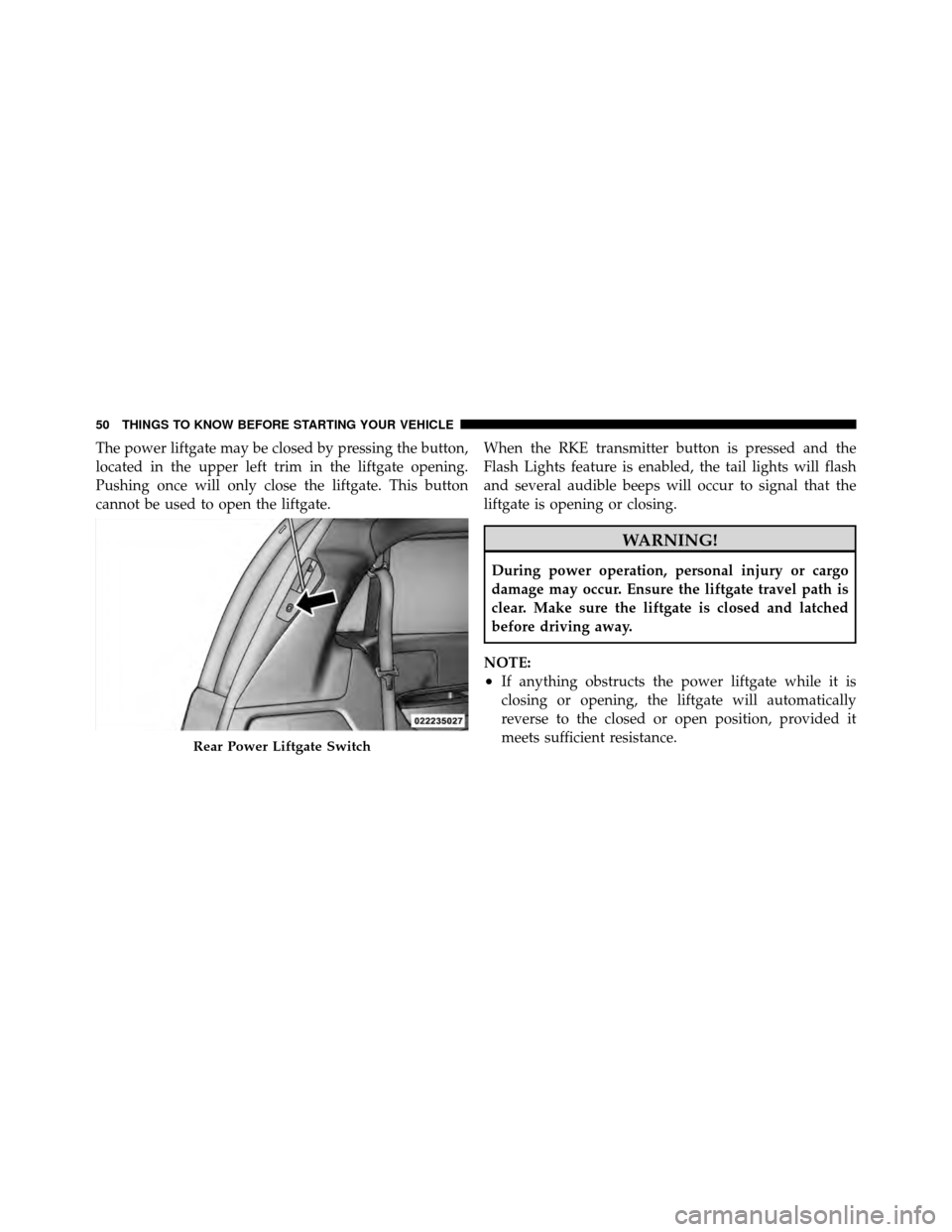 DODGE GRAND CARAVAN 2012 5.G Workshop Manual The power liftgate may be closed by pressing the button,
located in the upper left trim in the liftgate opening.
Pushing once will only close the liftgate. This button
cannot be used to open the liftg