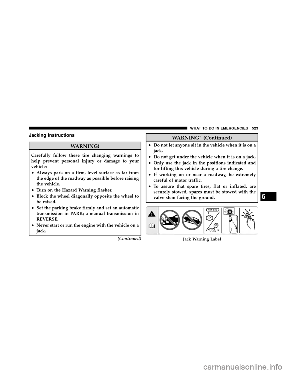 DODGE GRAND CARAVAN 2012 5.G Owners Manual Jacking Instructions
WARNING!
Carefully follow these tire changing warnings to
help prevent personal injury or damage to your
vehicle:
•Always park on a firm, level surface as far from
the edge of t