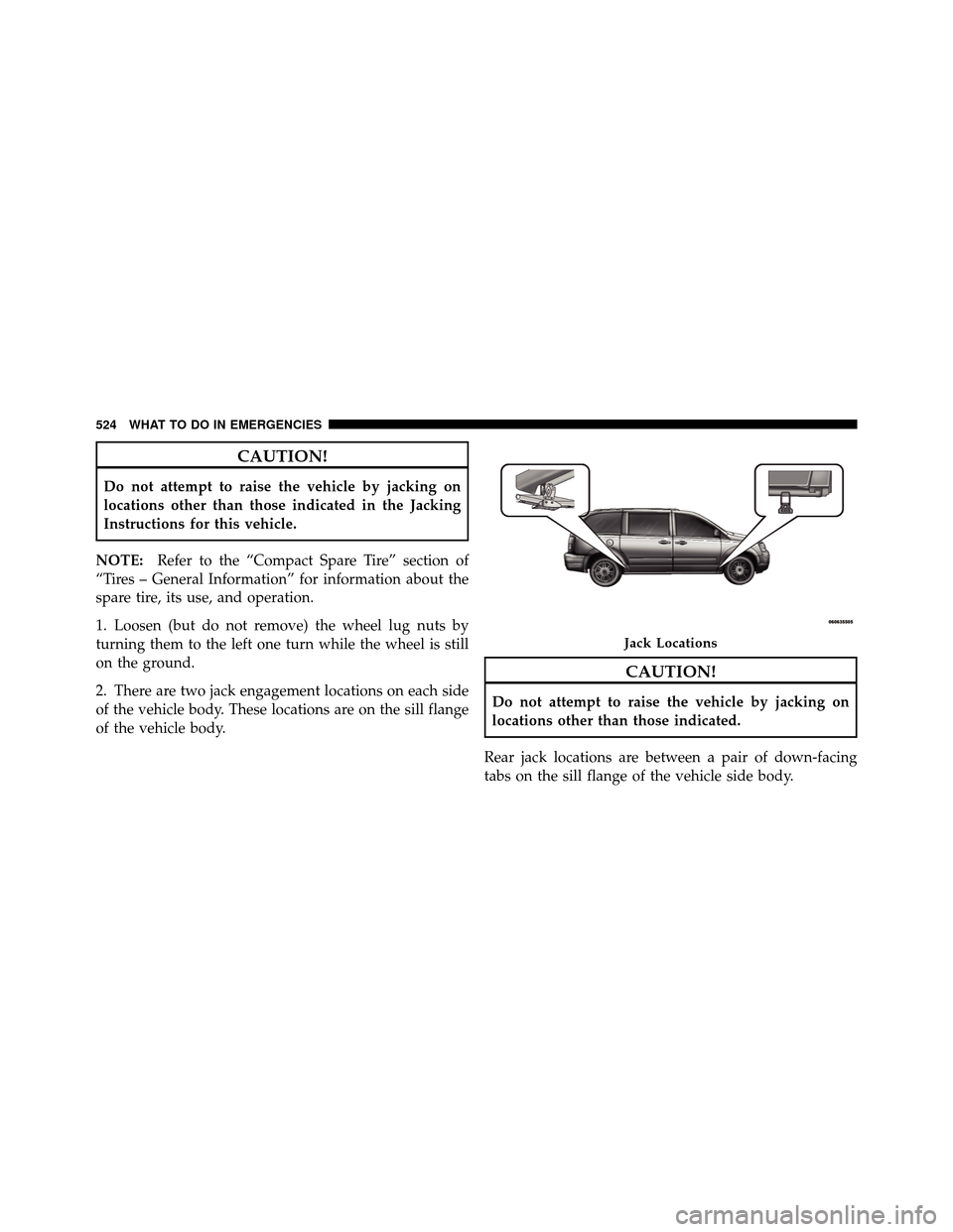 DODGE GRAND CARAVAN 2012 5.G Owners Manual CAUTION!
Do not attempt to raise the vehicle by jacking on
locations other than those indicated in the Jacking
Instructions for this vehicle.
NOTE: Refer to the “Compact Spare Tire” section of
“