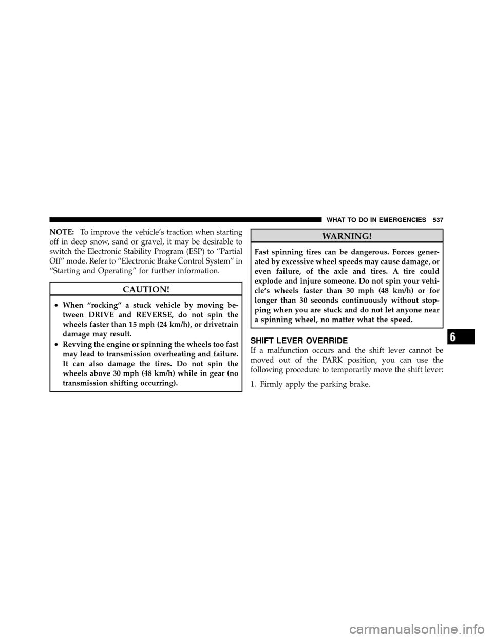 DODGE GRAND CARAVAN 2012 5.G Repair Manual NOTE:To improve the vehicle’s traction when starting
off in deep snow, sand or gravel, it may be desirable to
switch the Electronic Stability Program (ESP) to “Partial
Off” mode. Refer to “Ele