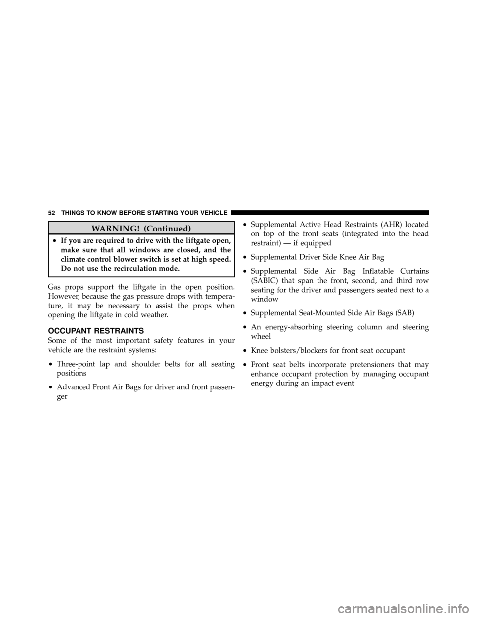 DODGE GRAND CARAVAN 2012 5.G Workshop Manual WARNING! (Continued)
•If you are required to drive with the liftgate open,
make sure that all windows are closed, and the
climate control blower switch is set at high speed.
Do not use the recircula