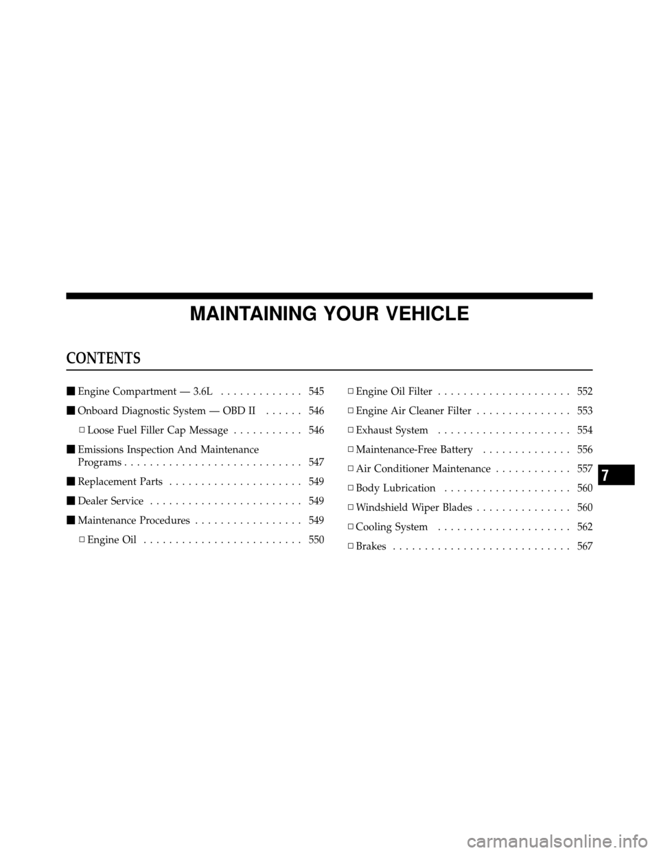 DODGE GRAND CARAVAN 2012 5.G Owners Manual MAINTAINING YOUR VEHICLE
CONTENTS
Engine Compartment — 3.6L ............. 545
 Onboard Diagnostic System — OBD II ...... 546
▫ Loose Fuel Filler Cap Message ........... 546
 Emissions Inspect