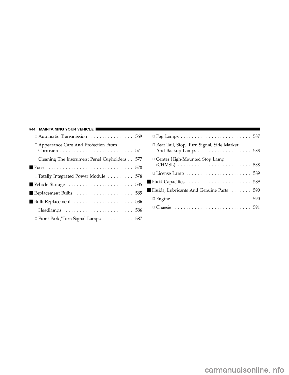 DODGE GRAND CARAVAN 2012 5.G Owners Manual ▫Automatic Transmission ............... 569
▫ Appearance Care And Protection From
Corrosion .......................... 571
▫ Cleaning The Instrument Panel Cupholders . . 577
 Fuses ............