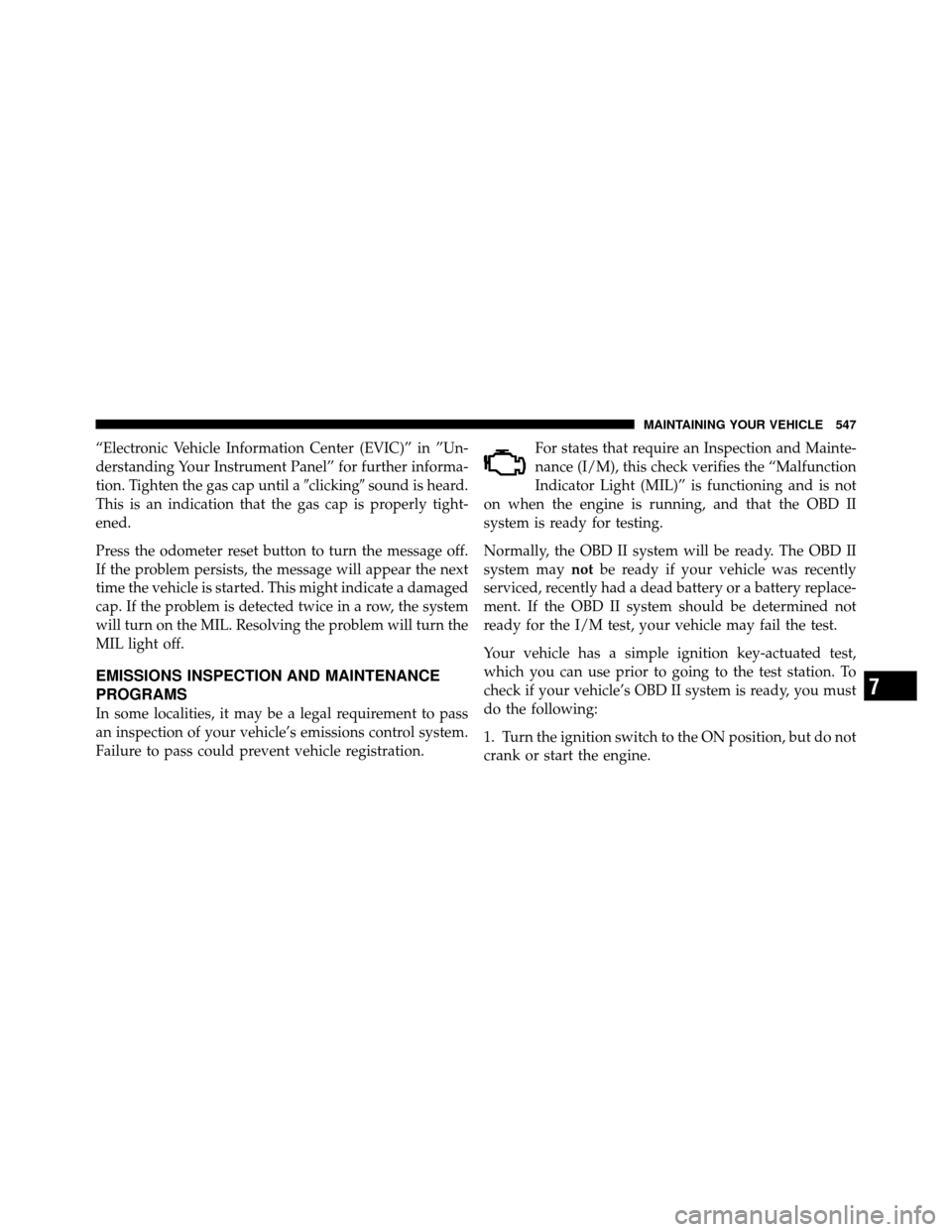 DODGE GRAND CARAVAN 2012 5.G Owners Manual “Electronic Vehicle Information Center (EVIC)” in ”Un-
derstanding Your Instrument Panel” for further informa-
tion. Tighten the gas cap until aclickingsound is heard.
This is an indication 