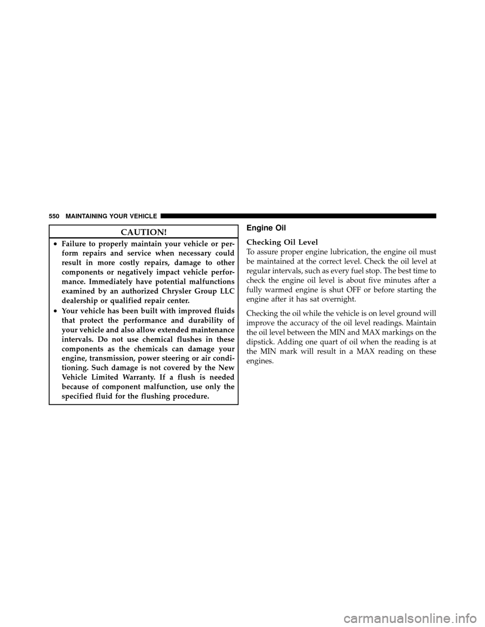 DODGE GRAND CARAVAN 2012 5.G Owners Manual CAUTION!
•Failure to properly maintain your vehicle or per-
form repairs and service when necessary could
result in more costly repairs, damage to other
components or negatively impact vehicle perfo