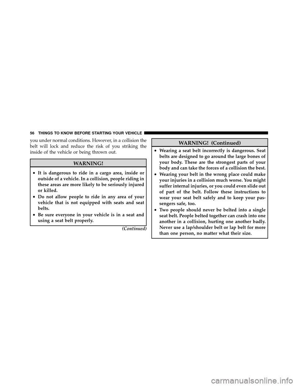 DODGE GRAND CARAVAN 2012 5.G Owners Manual you under normal conditions. However, in a collision the
belt will lock and reduce the risk of you striking the
inside of the vehicle or being thrown out.
WARNING!
•It is dangerous to ride in a carg