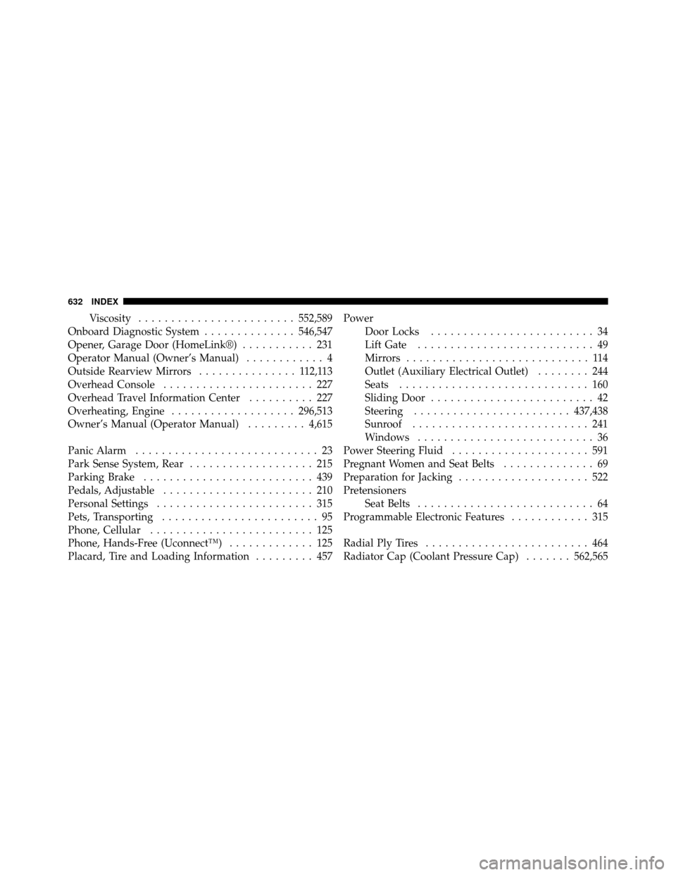 DODGE GRAND CARAVAN 2012 5.G Owners Manual Viscosity........................ 552,589
Onboard Diagnostic System ..............546,547
Opener, Garage Door (HomeLink®) ........... 231
Operator Manual (Owner’s Manual) ............ 4
Outside Rea