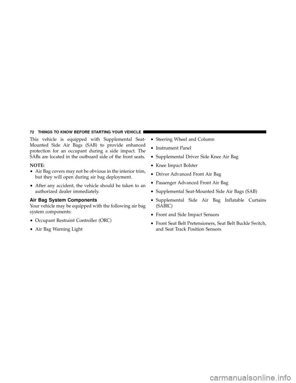 DODGE GRAND CARAVAN 2012 5.G Manual PDF This vehicle is equipped with Supplemental Seat-
Mounted Side Air Bags (SAB) to provide enhanced
protection for an occupant during a side impact. The
SABs are located in the outboard side of the front