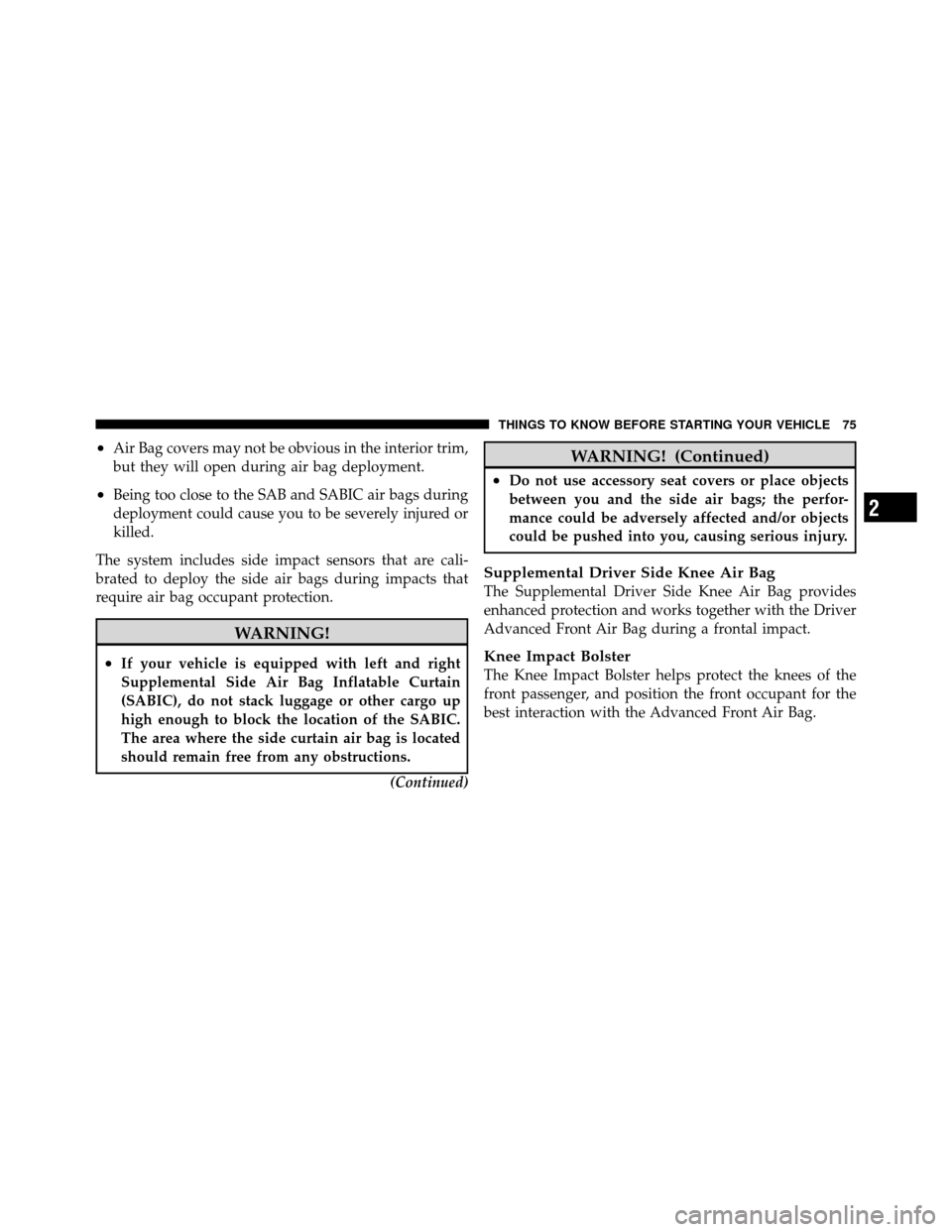 DODGE GRAND CARAVAN 2012 5.G Manual PDF •Air Bag covers may not be obvious in the interior trim,
but they will open during air bag deployment.
•Being too close to the SAB and SABIC air bags during
deployment could cause you to be severe