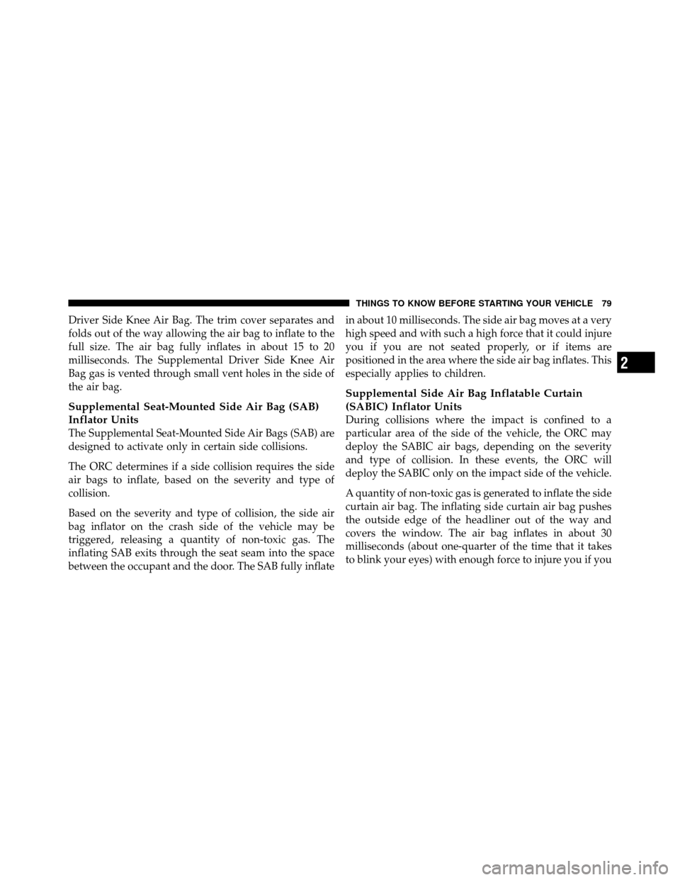 DODGE GRAND CARAVAN 2012 5.G Owners Manual Driver Side Knee Air Bag. The trim cover separates and
folds out of the way allowing the air bag to inflate to the
full size. The air bag fully inflates in about 15 to 20
milliseconds. The Supplementa