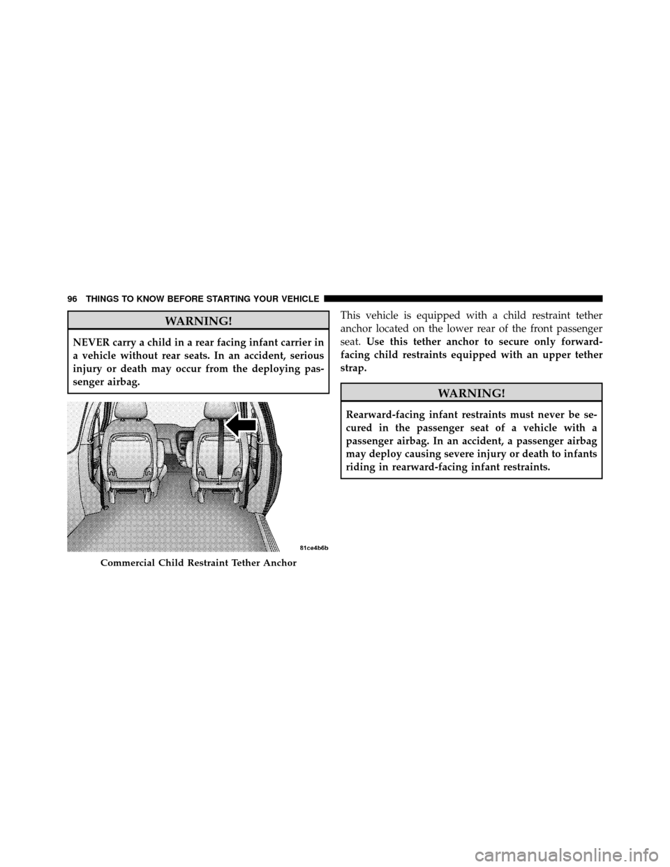 DODGE GRAND CARAVAN 2012 5.G Owners Guide WARNING!
NEVER carry a child in a rear facing infant carrier in
a vehicle without rear seats. In an accident, serious
injury or death may occur from the deploying pas-
senger airbag.This vehicle is eq