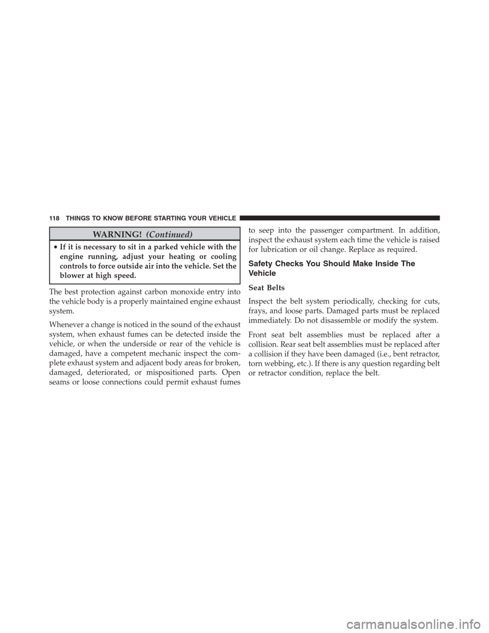 DODGE GRAND CARAVAN 2013 5.G Owners Manual WARNING!(Continued)
•If it is necessary to sit in a parked vehicle with the
engine running, adjust your heating or cooling
controls to force outside air into the vehicle. Set the
blower at high spee