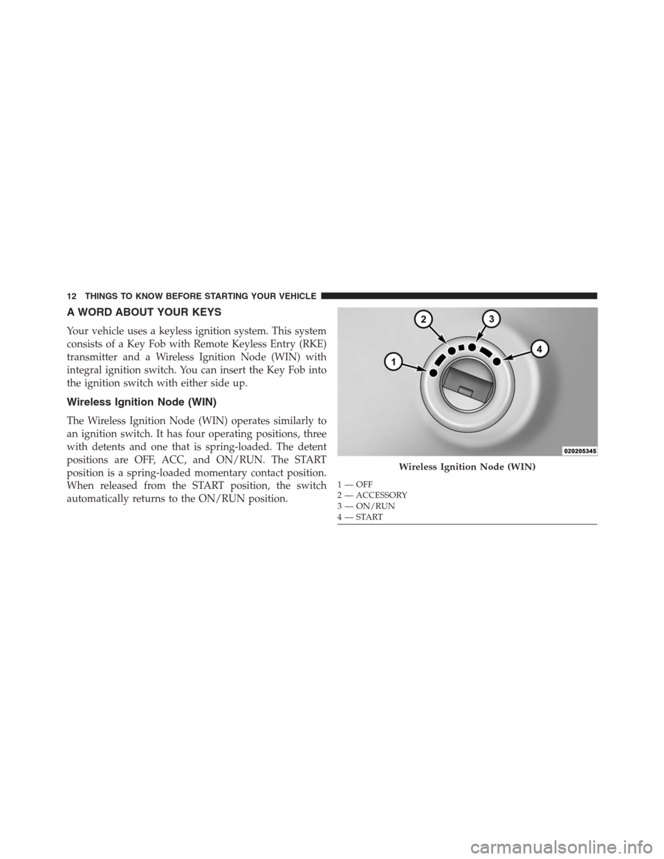 DODGE GRAND CARAVAN 2013 5.G User Guide A WORD ABOUT YOUR KEYS
Your vehicle uses a keyless ignition system. This system
consists of a Key Fob with Remote Keyless Entry (RKE)
transmitter and a Wireless Ignition Node (WIN) with
integral ignit