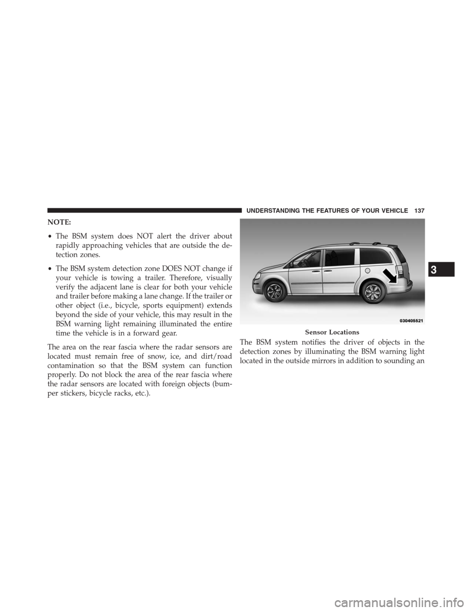 DODGE GRAND CARAVAN 2013 5.G Owners Manual NOTE:
•The BSM system does NOT alert the driver about
rapidly approaching vehicles that are outside the de-
tection zones.
•The BSM system detection zone DOES NOT change if
your vehicle is towing 
