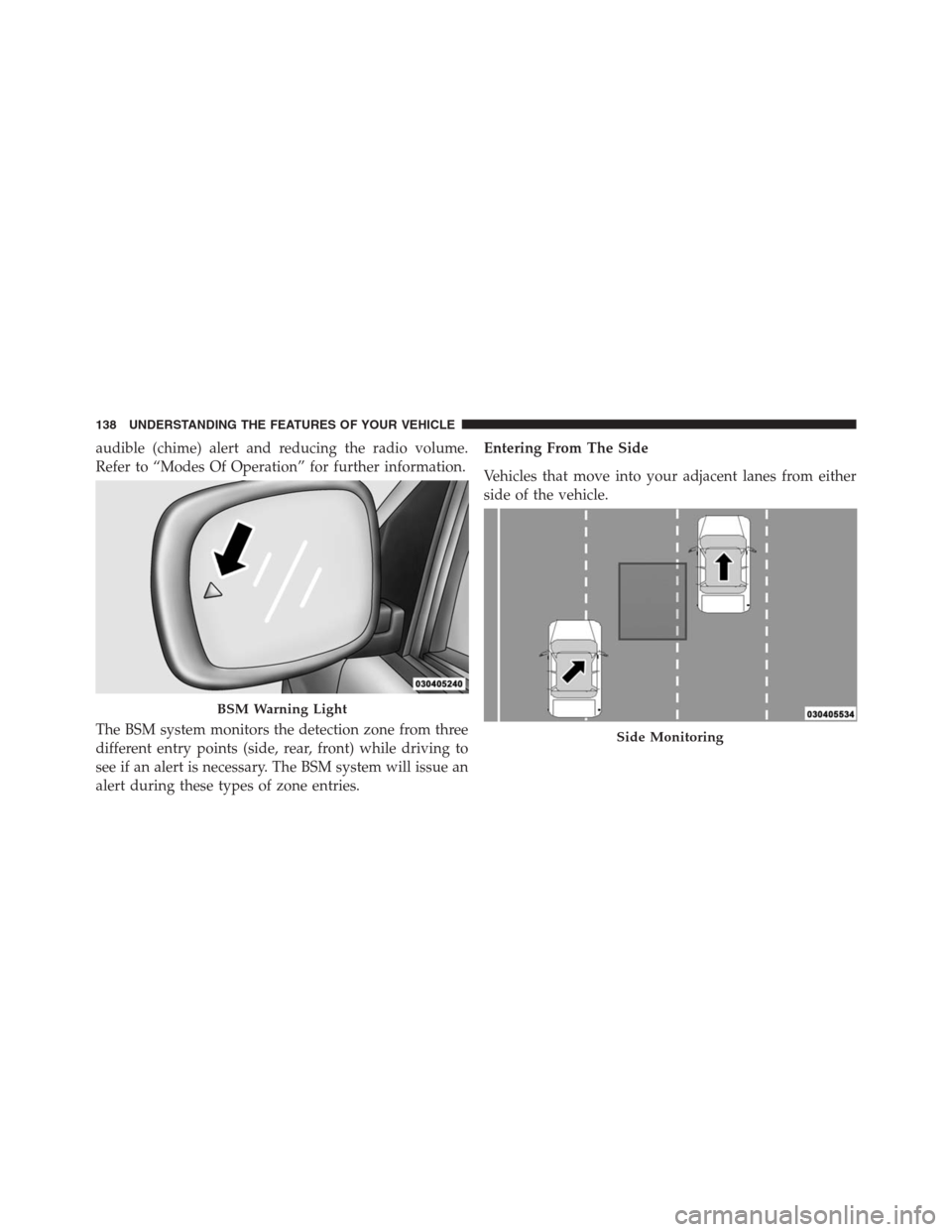 DODGE GRAND CARAVAN 2013 5.G Owners Manual audible (chime) alert and reducing the radio volume.
Refer to “Modes Of Operation” for further information.
The BSM system monitors the detection zone from three
different entry points (side, rear