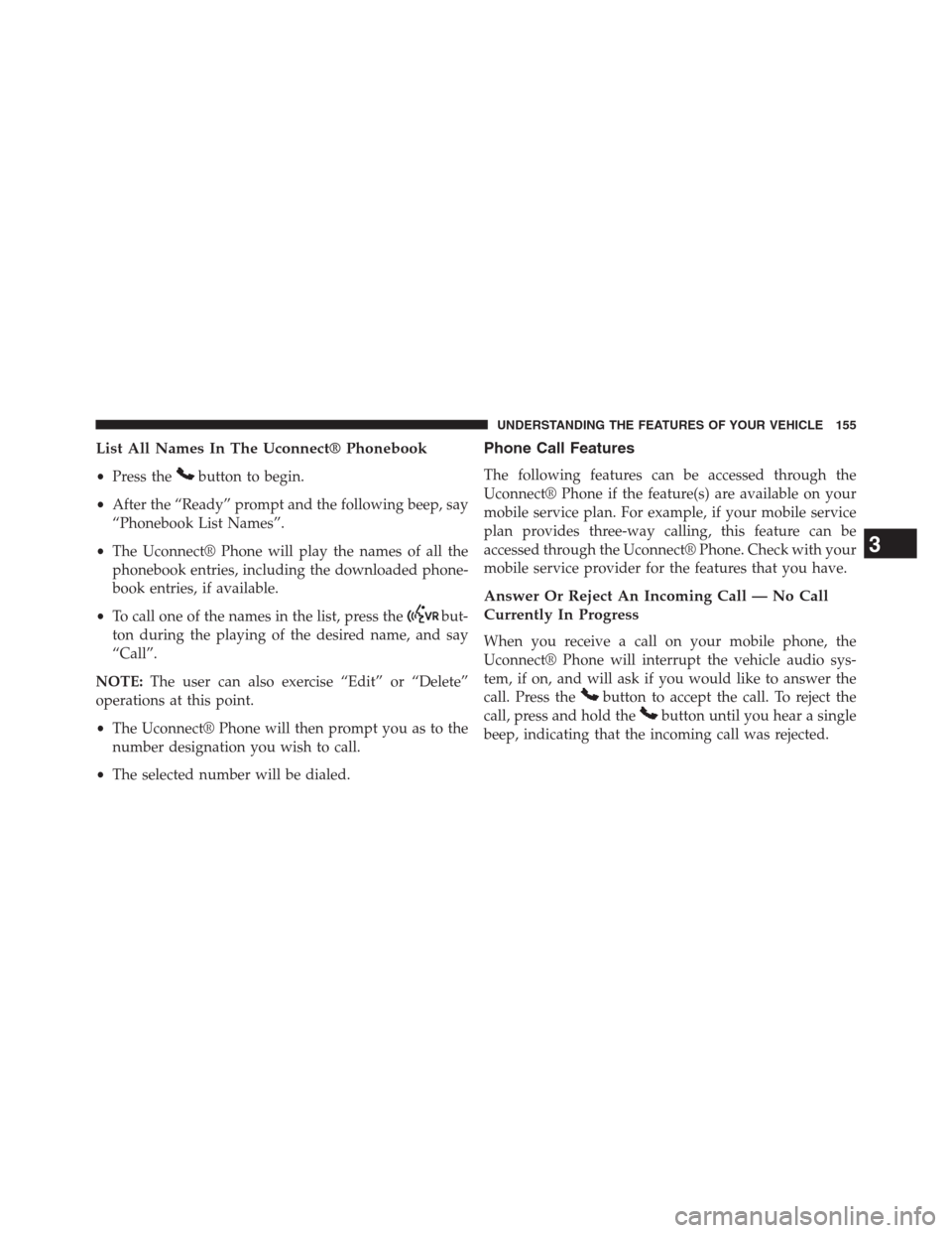 DODGE GRAND CARAVAN 2013 5.G Owners Manual List All Names In The Uconnect® Phonebook
•Press thebutton to begin.
•After the “Ready” prompt and the following beep, say
“Phonebook List Names”.
•The Uconnect® Phone will play the na DODGE GRAND CARAVAN 2013 5.G Owners Manual List All Names In The Uconnect® Phonebook
•Press thebutton to begin.
•After the “Ready” prompt and the following beep, say
“Phonebook List Names”.
•The Uconnect® Phone will play the na