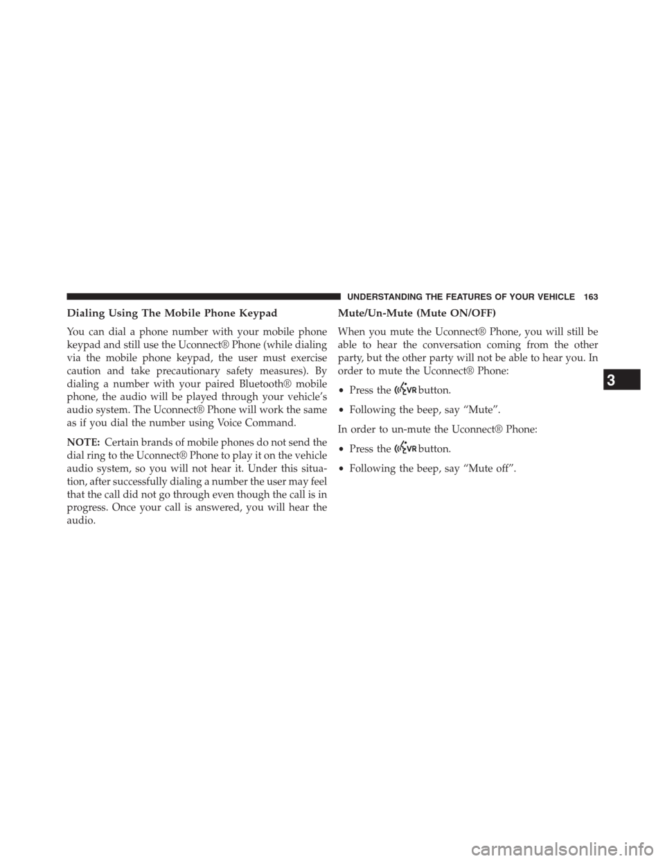 DODGE GRAND CARAVAN 2013 5.G Owners Manual Dialing Using The Mobile Phone Keypad
You can dial a phone number with your mobile phone
keypad and still use the Uconnect® Phone (while dialing
via the mobile phone keypad, the user must exercise
ca