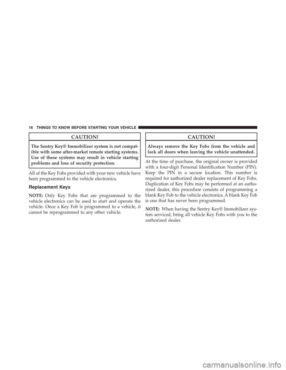 DODGE GRAND CARAVAN 2013 5.G Owners Manual CAUTION!
The Sentry Key® Immobilizer system is not compat-
ible with some after-market remote starting systems.
Use of these systems may result in vehicle starting
problems and loss of security prote