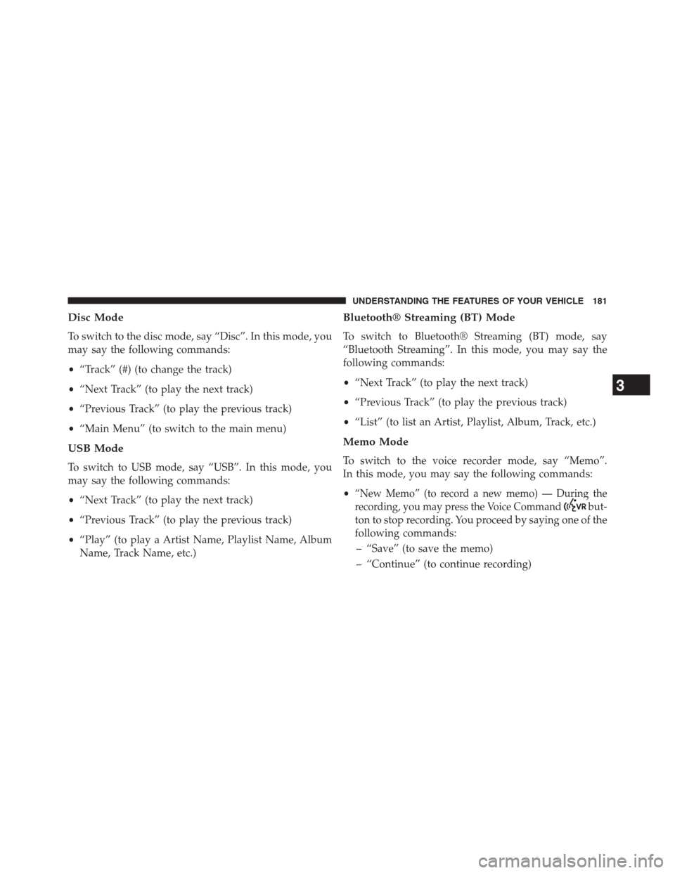 DODGE GRAND CARAVAN 2013 5.G Owners Manual Disc Mode
To switch to the disc mode, say “Disc”. In this mode, you
may say the following commands:
•“Track” (#) (to change the track)
•“Next Track” (to play the next track)
•“Prev