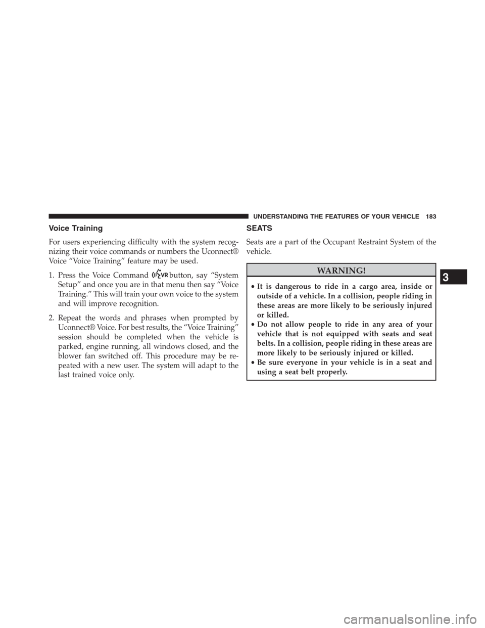 DODGE GRAND CARAVAN 2013 5.G Owners Manual Voice Training
For users experiencing difficulty with the system recog-
nizing their voice commands or numbers the Uconnect®
Voice “Voice Training” feature may be used.
1. Press the Voice Command