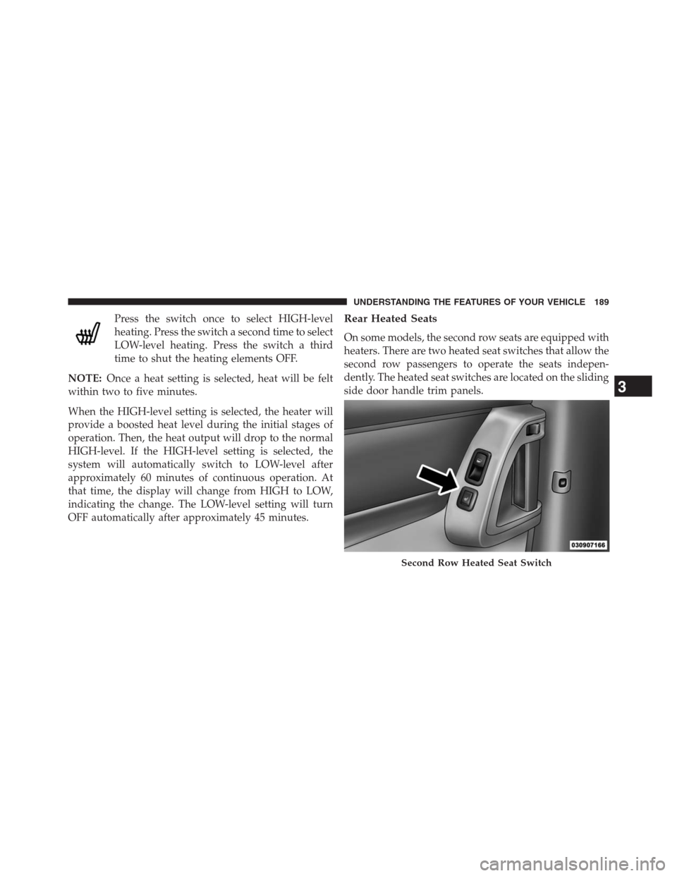 DODGE GRAND CARAVAN 2013 5.G Owners Manual Press the switch once to select HIGH-level
heating. Press the switch a second time to select
LOW-level heating. Press the switch a third
time to shut the heating elements OFF.
NOTE:Once a heat setting