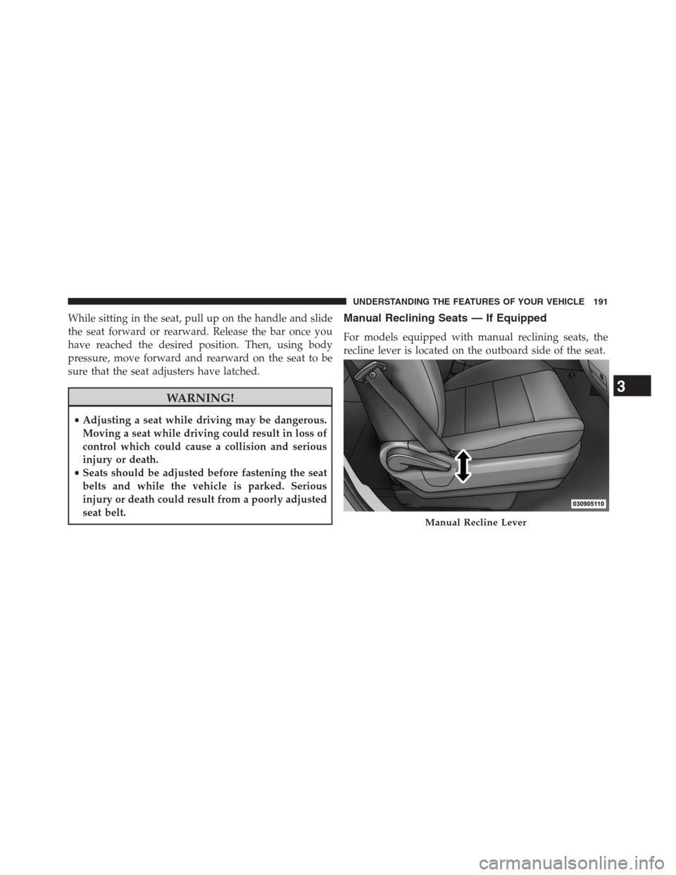 DODGE GRAND CARAVAN 2013 5.G Owners Manual While sitting in the seat, pull up on the handle and slide
the seat forward or rearward. Release the bar once you
have reached the desired position. Then, using body
pressure, move forward and rearwar DODGE GRAND CARAVAN 2013 5.G Owners Manual While sitting in the seat, pull up on the handle and slide
the seat forward or rearward. Release the bar once you
have reached the desired position. Then, using body
pressure, move forward and rearwar