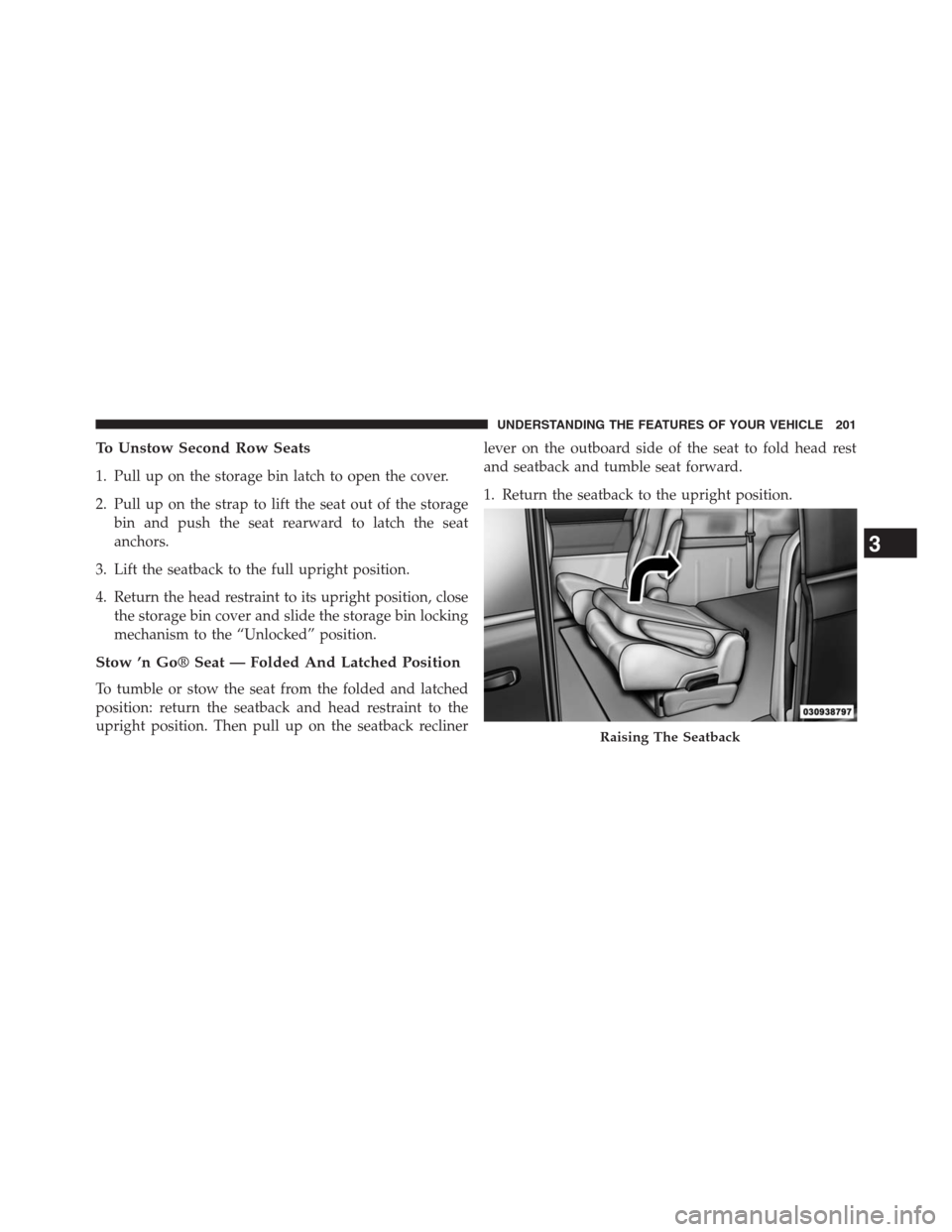 DODGE GRAND CARAVAN 2013 5.G Owners Manual To Unstow Second Row Seats
1. Pull up on the storage bin latch to open the cover.
2. Pull up on the strap to lift the seat out of the storage
bin and push the seat rearward to latch the seat
anchors.
