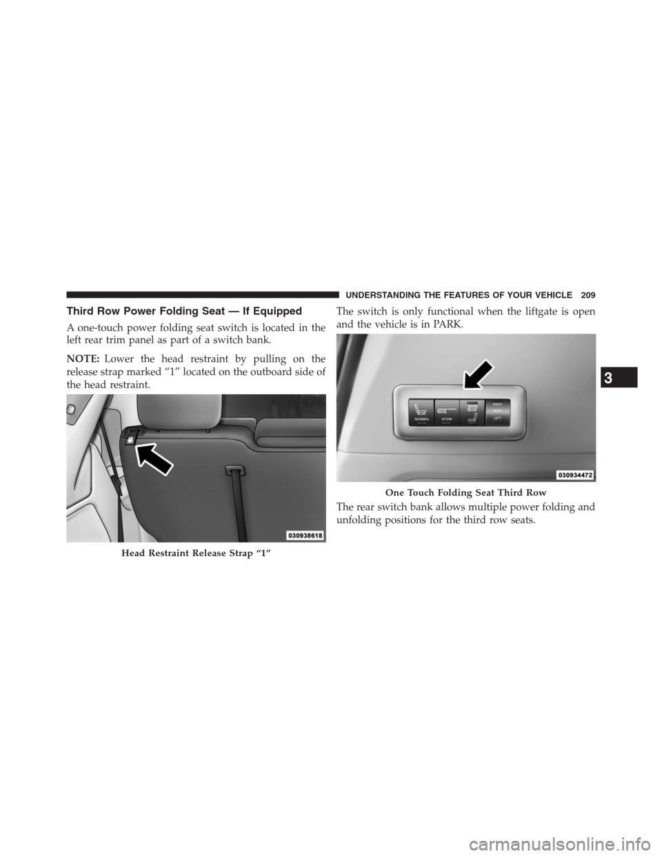 DODGE GRAND CARAVAN 2013 5.G Owners Manual Third Row Power Folding Seat — If Equipped
A one-touch power folding seat switch is located in the
left rear trim panel as part of a switch bank.
NOTE:Lower the head restraint by pulling on the
rele DODGE GRAND CARAVAN 2013 5.G Owners Manual Third Row Power Folding Seat — If Equipped
A one-touch power folding seat switch is located in the
left rear trim panel as part of a switch bank.
NOTE:Lower the head restraint by pulling on the
rele