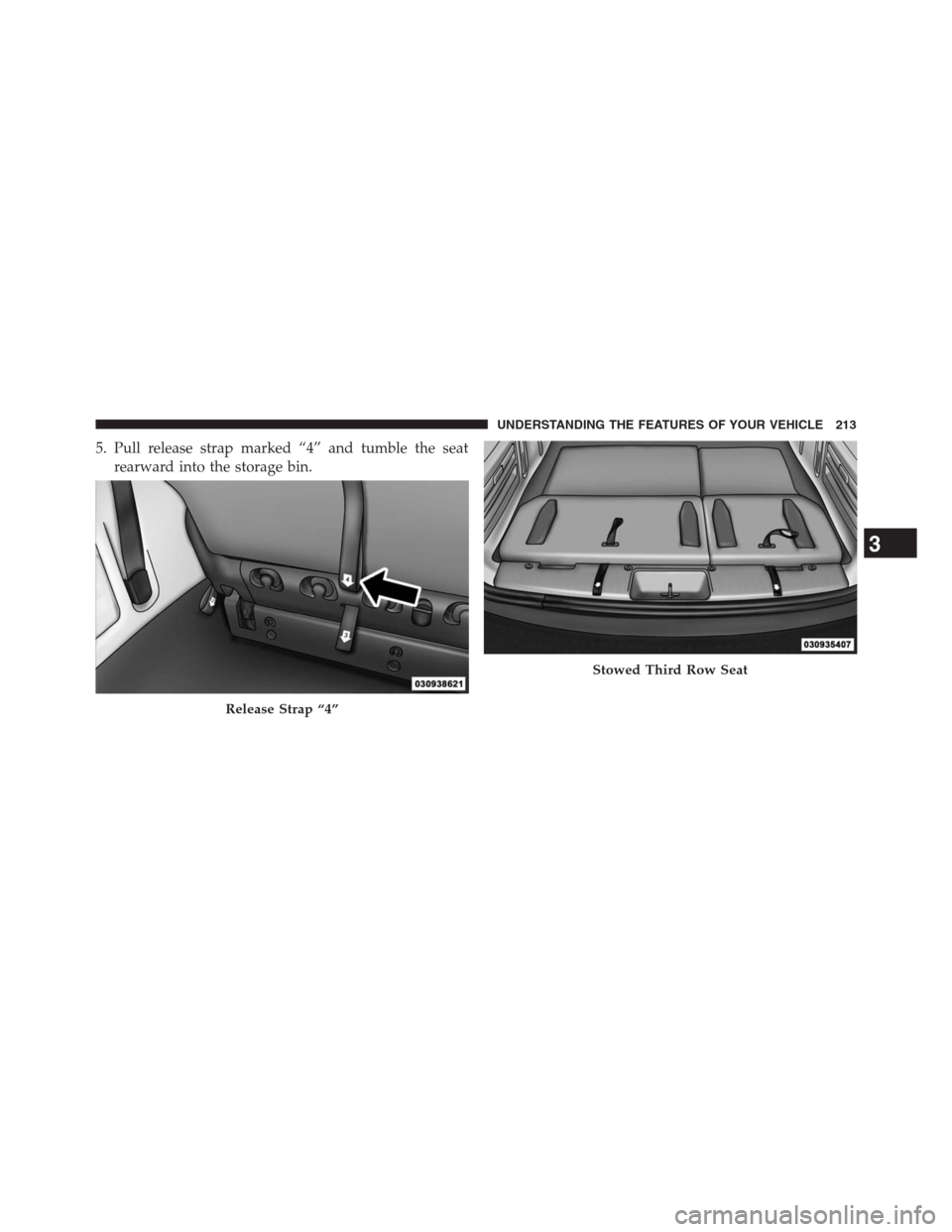 DODGE GRAND CARAVAN 2013 5.G Owners Manual 5. Pull release strap marked “4” and tumble the seat
rearward into the storage bin.
Release Strap “4”
Stowed Third Row Seat
3
UNDERSTANDING THE FEATURES OF YOUR VEHICLE 213 DODGE GRAND CARAVAN 2013 5.G Owners Manual 5. Pull release strap marked “4” and tumble the seat
rearward into the storage bin.
Release Strap “4”
Stowed Third Row Seat
3
UNDERSTANDING THE FEATURES OF YOUR VEHICLE 213