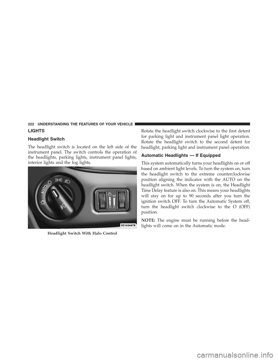 DODGE GRAND CARAVAN 2013 5.G Owners Manual LIGHTS
Headlight Switch
The headlight switch is located on the left side of the
instrument panel. The switch controls the operation of
the headlights, parking lights, instrument panel lights,
interior DODGE GRAND CARAVAN 2013 5.G Owners Manual LIGHTS
Headlight Switch
The headlight switch is located on the left side of the
instrument panel. The switch controls the operation of
the headlights, parking lights, instrument panel lights,
interior