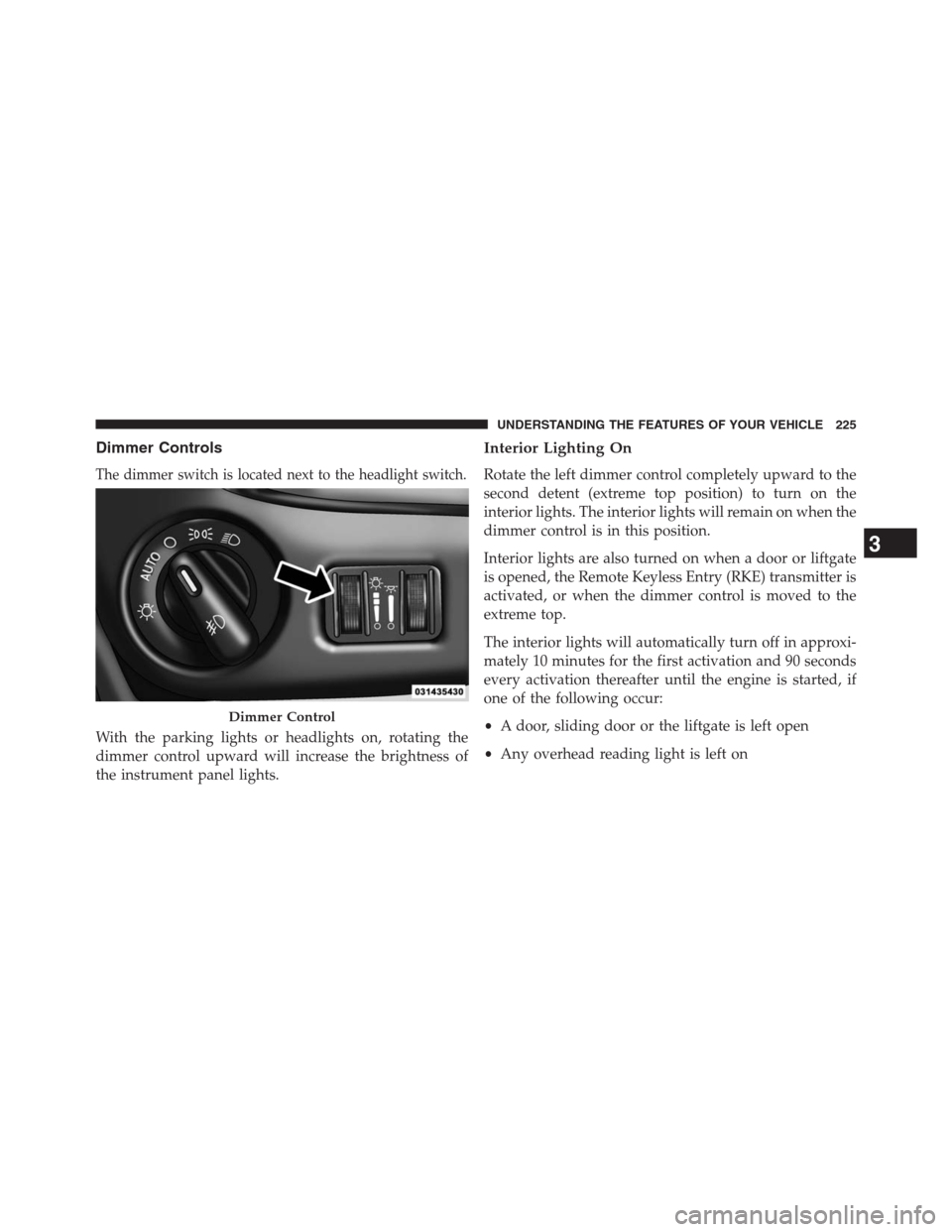 DODGE GRAND CARAVAN 2013 5.G Owners Manual Dimmer Controls
The dimmer switch is located next to the headlight switch.
With the parking lights or headlights on, rotating the
dimmer control upward will increase the brightness of
the instrument p DODGE GRAND CARAVAN 2013 5.G Owners Manual Dimmer Controls
The dimmer switch is located next to the headlight switch.
With the parking lights or headlights on, rotating the
dimmer control upward will increase the brightness of
the instrument p