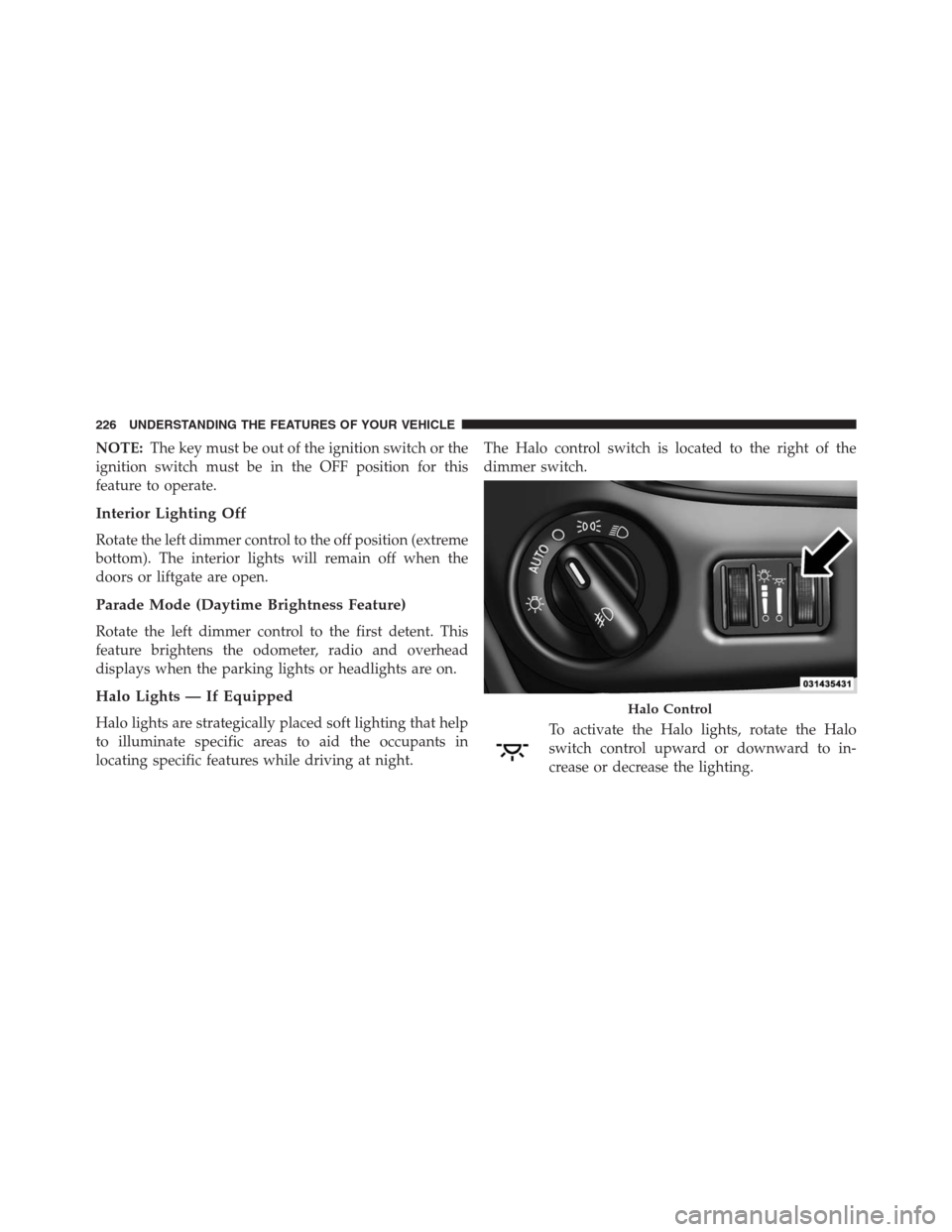 DODGE GRAND CARAVAN 2013 5.G Owners Manual NOTE:The key must be out of the ignition switch or the
ignition switch must be in the OFF position for this
feature to operate.
Interior Lighting Off
Rotate the left dimmer control to the off position DODGE GRAND CARAVAN 2013 5.G Owners Manual NOTE:The key must be out of the ignition switch or the
ignition switch must be in the OFF position for this
feature to operate.
Interior Lighting Off
Rotate the left dimmer control to the off position