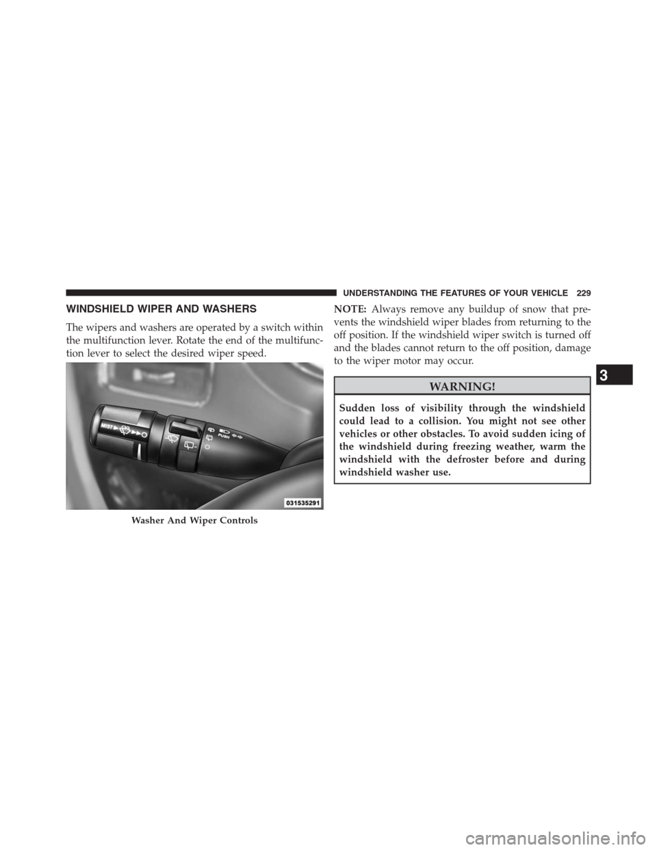DODGE GRAND CARAVAN 2013 5.G Owners Manual WINDSHIELD WIPER AND WASHERS
The wipers and washers are operated by a switch within
the multifunction lever. Rotate the end of the multifunc-
tion lever to select the desired wiper speed.NOTE:Always r