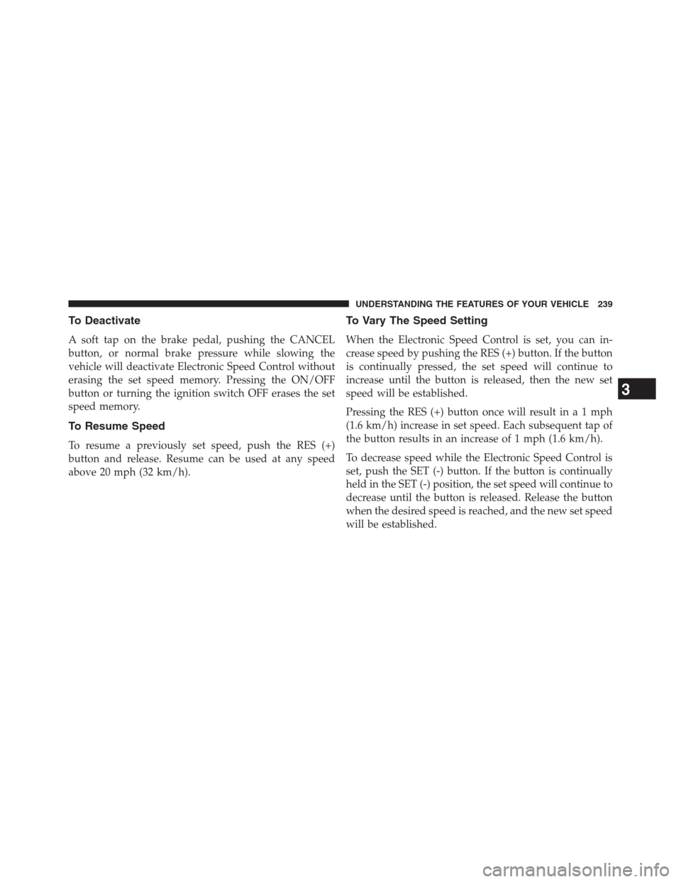 DODGE GRAND CARAVAN 2013 5.G Owners Manual To Deactivate
A soft tap on the brake pedal, pushing the CANCEL
button, or normal brake pressure while slowing the
vehicle will deactivate Electronic Speed Control without
erasing the set speed memory