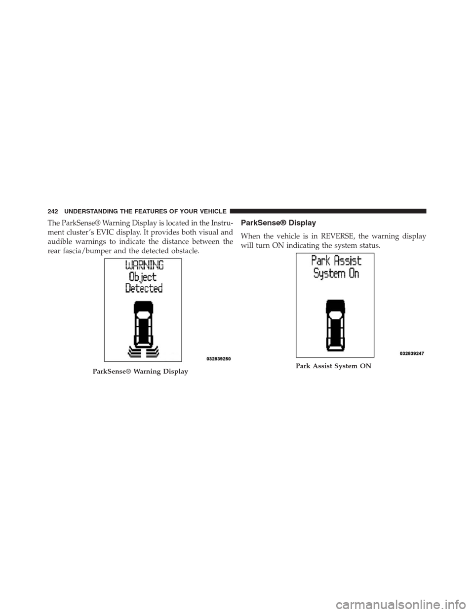 DODGE GRAND CARAVAN 2013 5.G Owners Manual The ParkSense® Warning Display is located in the Instru-
ment cluster ’s EVIC display. It provides both visual and
audible warnings to indicate the distance between the
rear fascia/bumper and the d